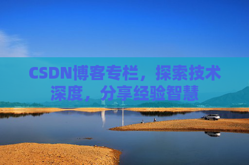 CSDN博客专栏，探索技术深度，分享经验智慧