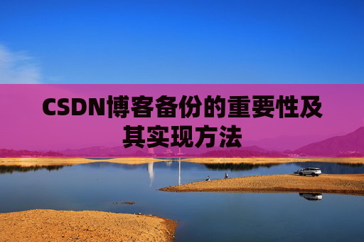 CSDN博客备份的重要性及其实现方法